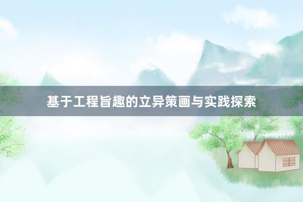 基于工程旨趣的立异策画与实践探索