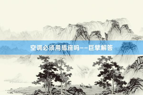 空调必须用插座吗——巨擘解答